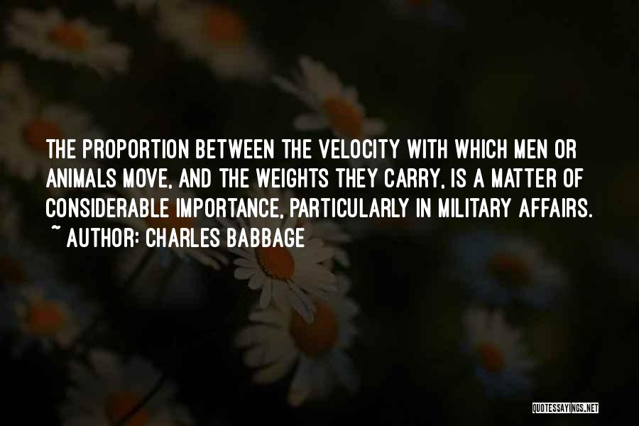 Charles Babbage Quotes: The Proportion Between The Velocity With Which Men Or Animals Move, And The Weights They Carry, Is A Matter Of