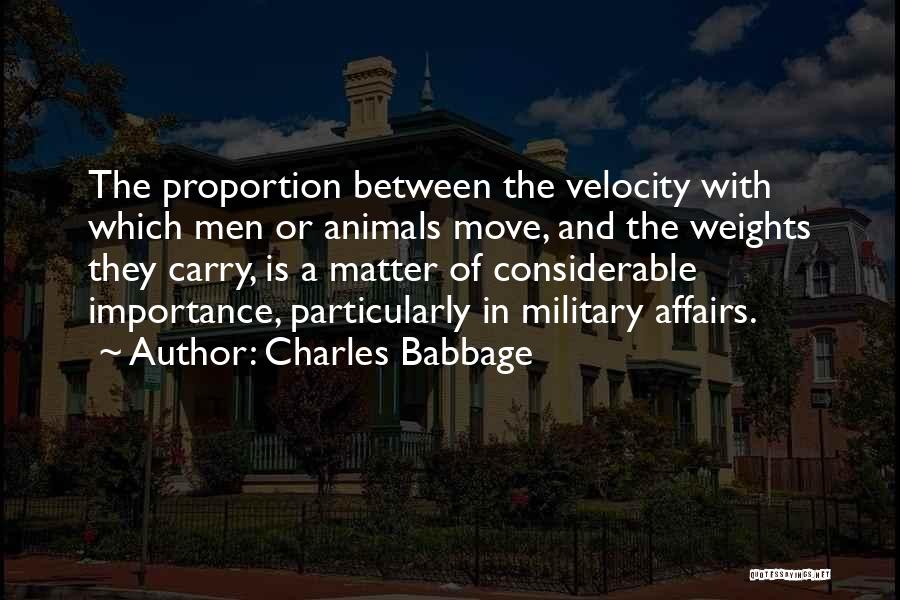 Charles Babbage Quotes: The Proportion Between The Velocity With Which Men Or Animals Move, And The Weights They Carry, Is A Matter Of