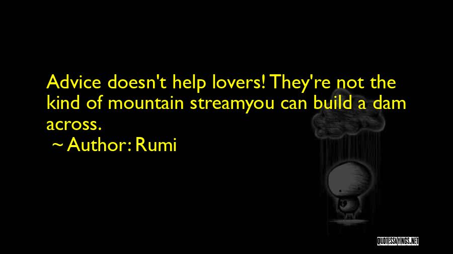 Rumi Quotes: Advice Doesn't Help Lovers! They're Not The Kind Of Mountain Streamyou Can Build A Dam Across.