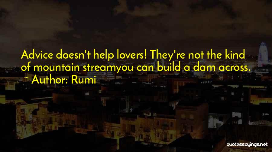 Rumi Quotes: Advice Doesn't Help Lovers! They're Not The Kind Of Mountain Streamyou Can Build A Dam Across.