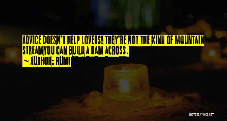 Rumi Quotes: Advice Doesn't Help Lovers! They're Not The Kind Of Mountain Streamyou Can Build A Dam Across.