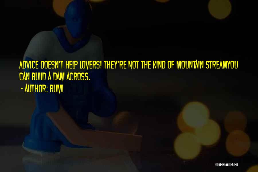 Rumi Quotes: Advice Doesn't Help Lovers! They're Not The Kind Of Mountain Streamyou Can Build A Dam Across.