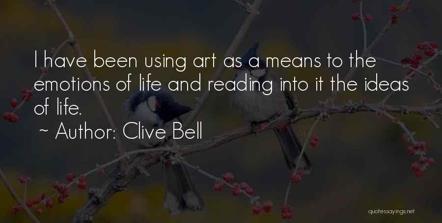 Clive Bell Quotes: I Have Been Using Art As A Means To The Emotions Of Life And Reading Into It The Ideas Of