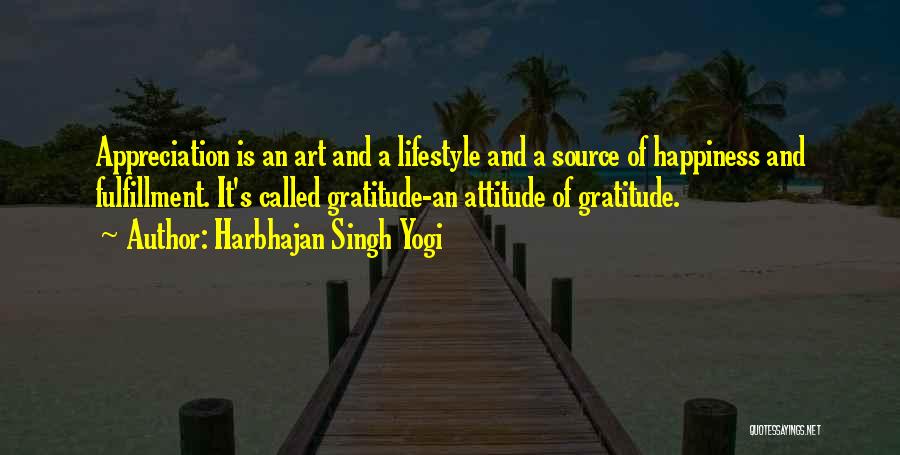 Harbhajan Singh Yogi Quotes: Appreciation Is An Art And A Lifestyle And A Source Of Happiness And Fulfillment. It's Called Gratitude-an Attitude Of Gratitude.