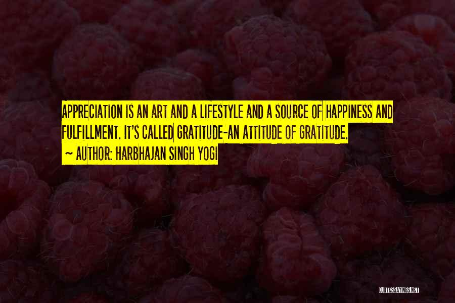 Harbhajan Singh Yogi Quotes: Appreciation Is An Art And A Lifestyle And A Source Of Happiness And Fulfillment. It's Called Gratitude-an Attitude Of Gratitude.