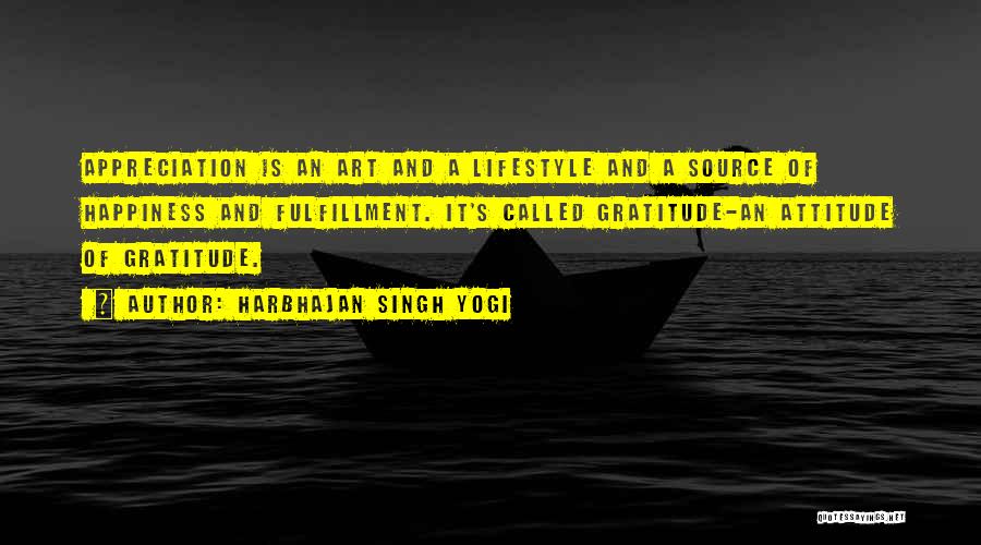 Harbhajan Singh Yogi Quotes: Appreciation Is An Art And A Lifestyle And A Source Of Happiness And Fulfillment. It's Called Gratitude-an Attitude Of Gratitude.