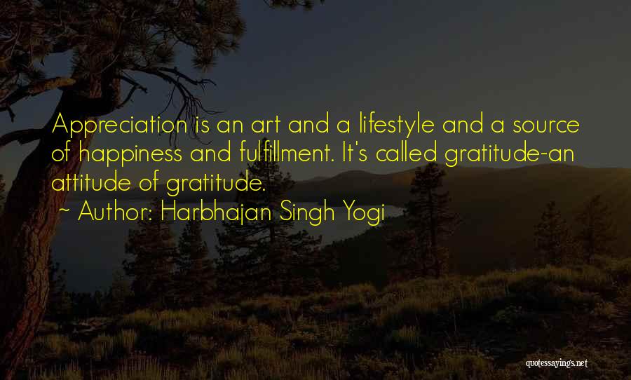 Harbhajan Singh Yogi Quotes: Appreciation Is An Art And A Lifestyle And A Source Of Happiness And Fulfillment. It's Called Gratitude-an Attitude Of Gratitude.