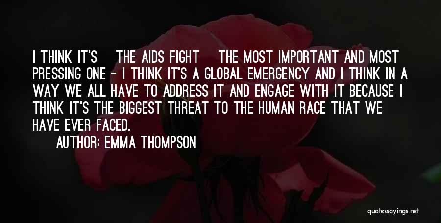 Emma Thompson Quotes: I Think It's [the Aids Fight] The Most Important And Most Pressing One - I Think It's A Global Emergency