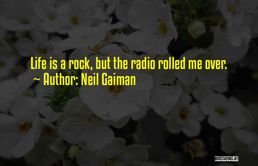 Neil Gaiman Quotes: Life Is A Rock, But The Radio Rolled Me Over.