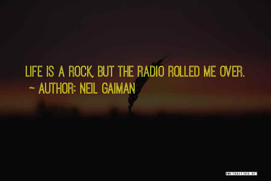 Neil Gaiman Quotes: Life Is A Rock, But The Radio Rolled Me Over.