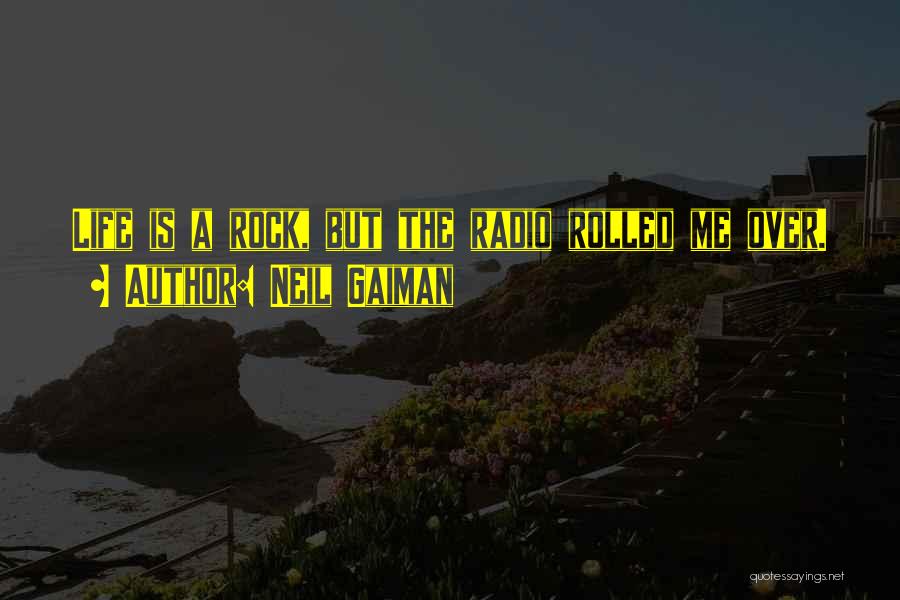 Neil Gaiman Quotes: Life Is A Rock, But The Radio Rolled Me Over.