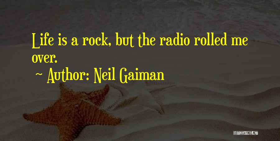 Neil Gaiman Quotes: Life Is A Rock, But The Radio Rolled Me Over.