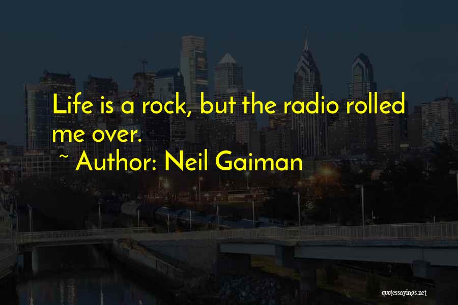 Neil Gaiman Quotes: Life Is A Rock, But The Radio Rolled Me Over.