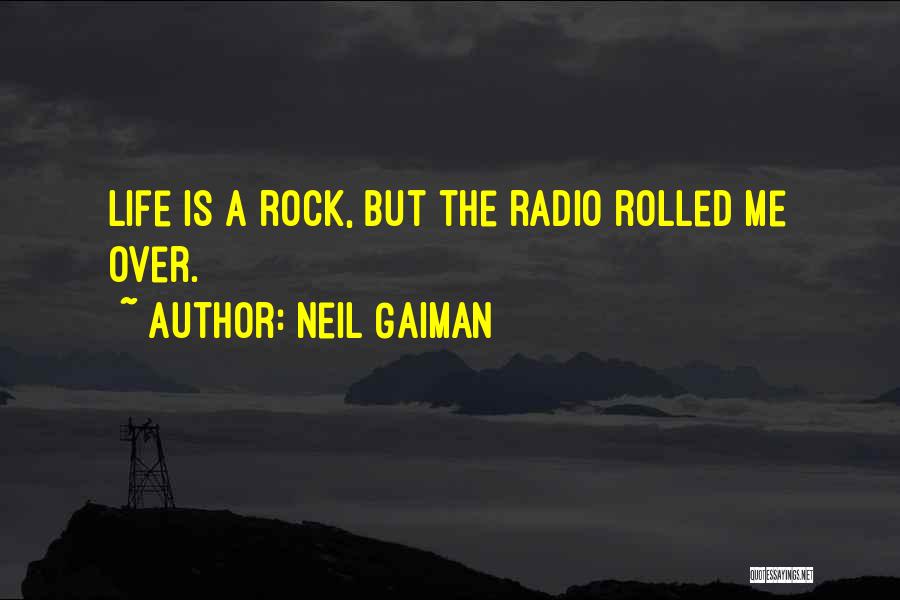 Neil Gaiman Quotes: Life Is A Rock, But The Radio Rolled Me Over.