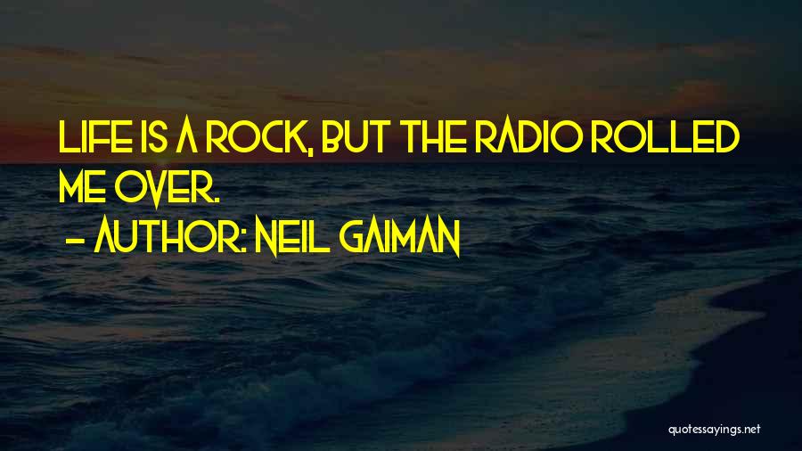 Neil Gaiman Quotes: Life Is A Rock, But The Radio Rolled Me Over.
