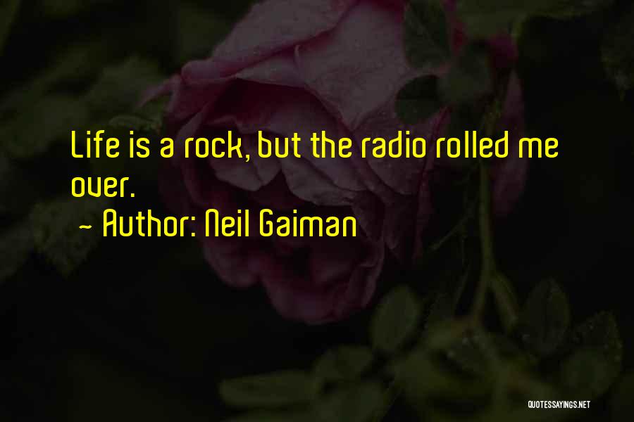 Neil Gaiman Quotes: Life Is A Rock, But The Radio Rolled Me Over.