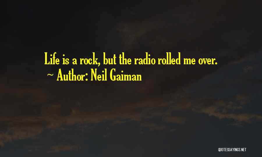 Neil Gaiman Quotes: Life Is A Rock, But The Radio Rolled Me Over.