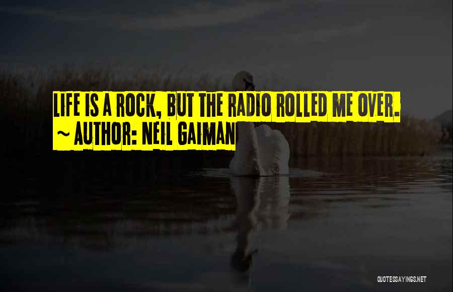 Neil Gaiman Quotes: Life Is A Rock, But The Radio Rolled Me Over.