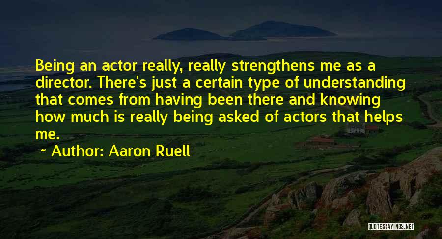 Aaron Ruell Quotes: Being An Actor Really, Really Strengthens Me As A Director. There's Just A Certain Type Of Understanding That Comes From