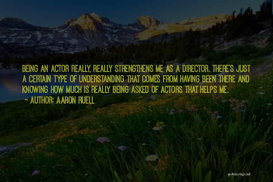 Aaron Ruell Quotes: Being An Actor Really, Really Strengthens Me As A Director. There's Just A Certain Type Of Understanding That Comes From