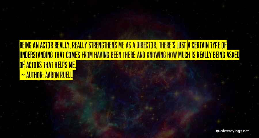Aaron Ruell Quotes: Being An Actor Really, Really Strengthens Me As A Director. There's Just A Certain Type Of Understanding That Comes From