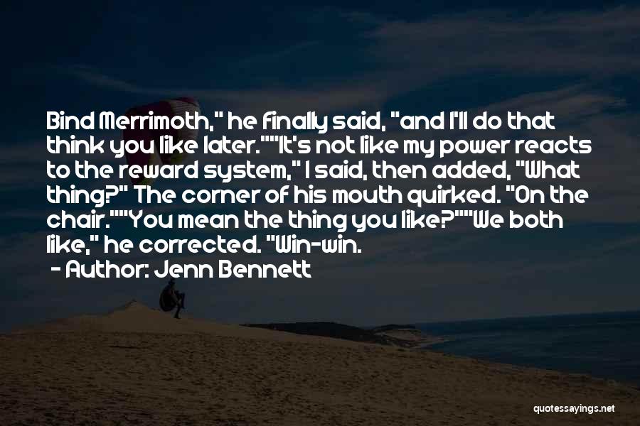 Jenn Bennett Quotes: Bind Merrimoth, He Finally Said, And I'll Do That Think You Like Later.it's Not Like My Power Reacts To The