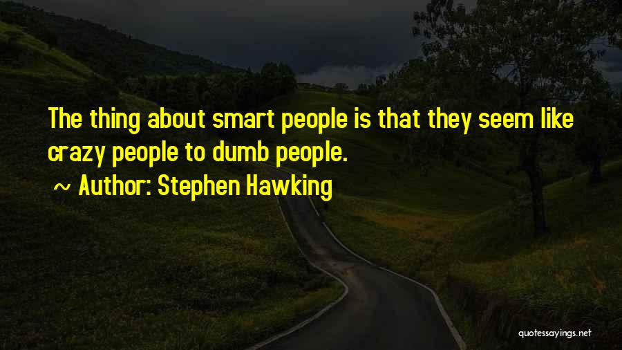 Stephen Hawking Quotes: The Thing About Smart People Is That They Seem Like Crazy People To Dumb People.