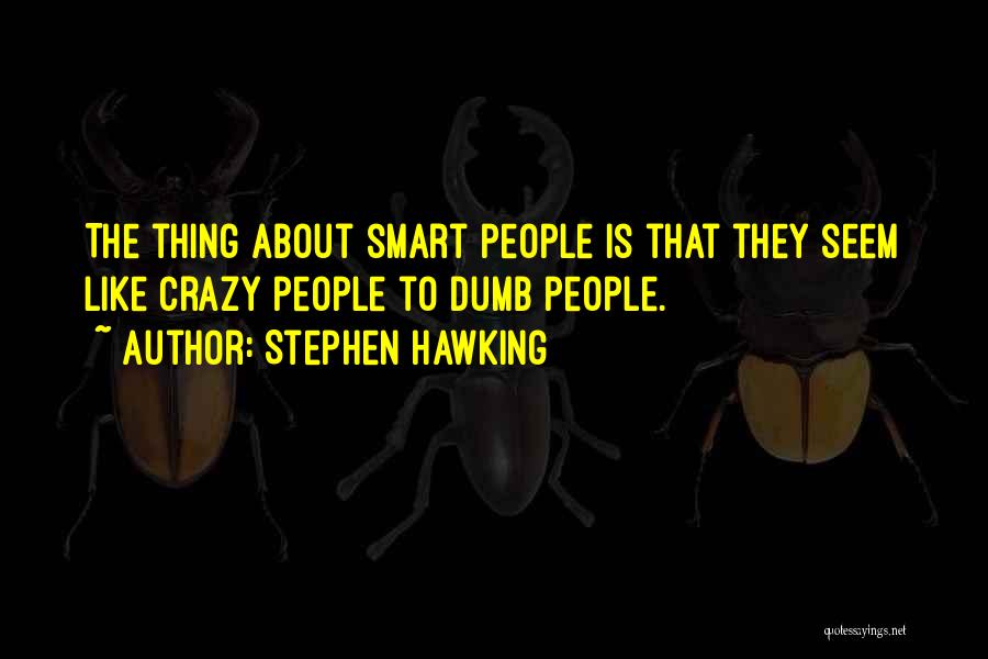 Stephen Hawking Quotes: The Thing About Smart People Is That They Seem Like Crazy People To Dumb People.