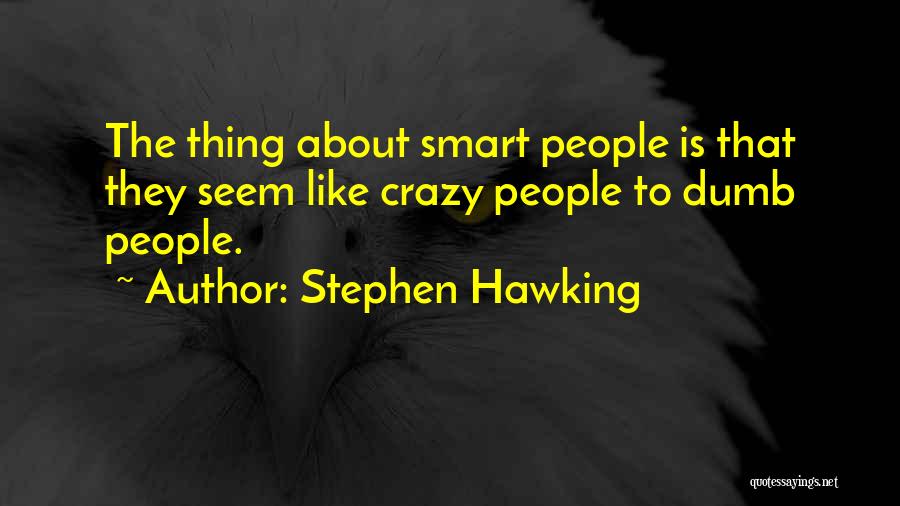 Stephen Hawking Quotes: The Thing About Smart People Is That They Seem Like Crazy People To Dumb People.