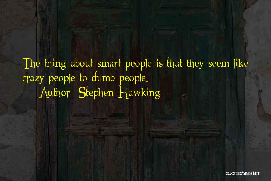 Stephen Hawking Quotes: The Thing About Smart People Is That They Seem Like Crazy People To Dumb People.