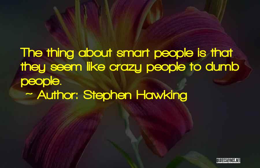 Stephen Hawking Quotes: The Thing About Smart People Is That They Seem Like Crazy People To Dumb People.