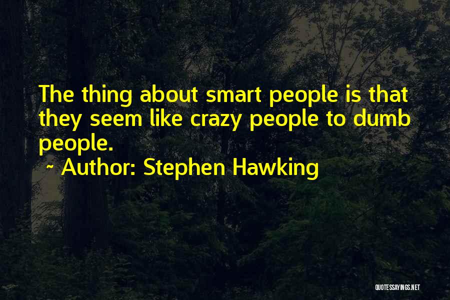 Stephen Hawking Quotes: The Thing About Smart People Is That They Seem Like Crazy People To Dumb People.