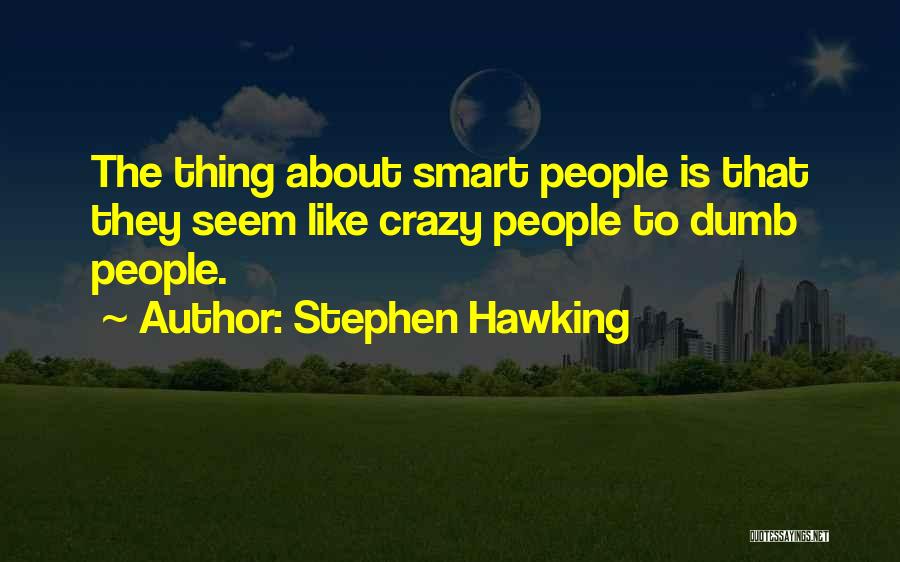 Stephen Hawking Quotes: The Thing About Smart People Is That They Seem Like Crazy People To Dumb People.