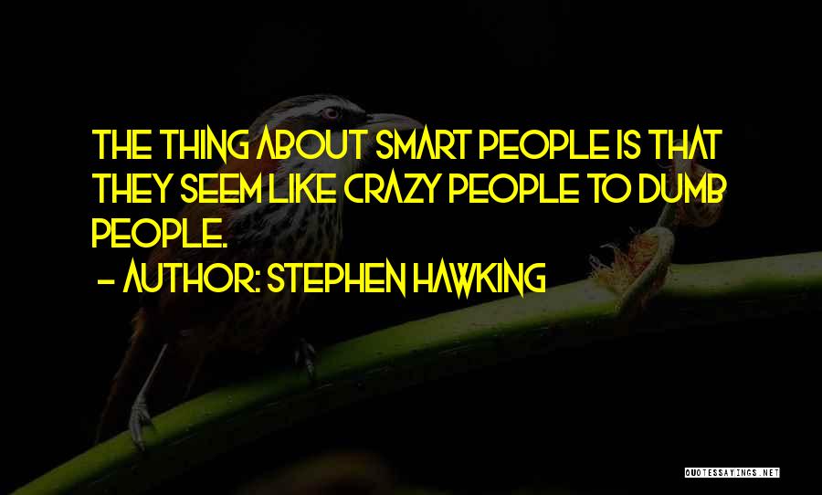 Stephen Hawking Quotes: The Thing About Smart People Is That They Seem Like Crazy People To Dumb People.