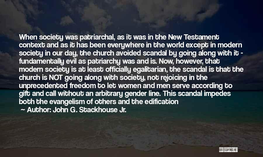 John G. Stackhouse Jr. Quotes: When Society Was Patriarchal, As It Was In The New Testament Context And As It Has Been Everywhere In The