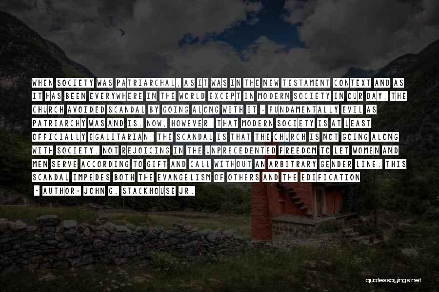 John G. Stackhouse Jr. Quotes: When Society Was Patriarchal, As It Was In The New Testament Context And As It Has Been Everywhere In The