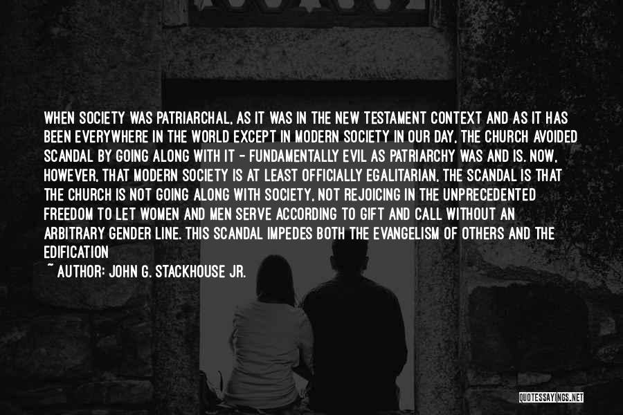 John G. Stackhouse Jr. Quotes: When Society Was Patriarchal, As It Was In The New Testament Context And As It Has Been Everywhere In The