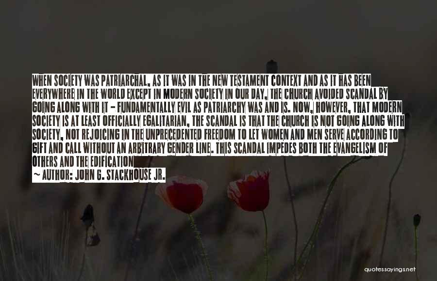 John G. Stackhouse Jr. Quotes: When Society Was Patriarchal, As It Was In The New Testament Context And As It Has Been Everywhere In The