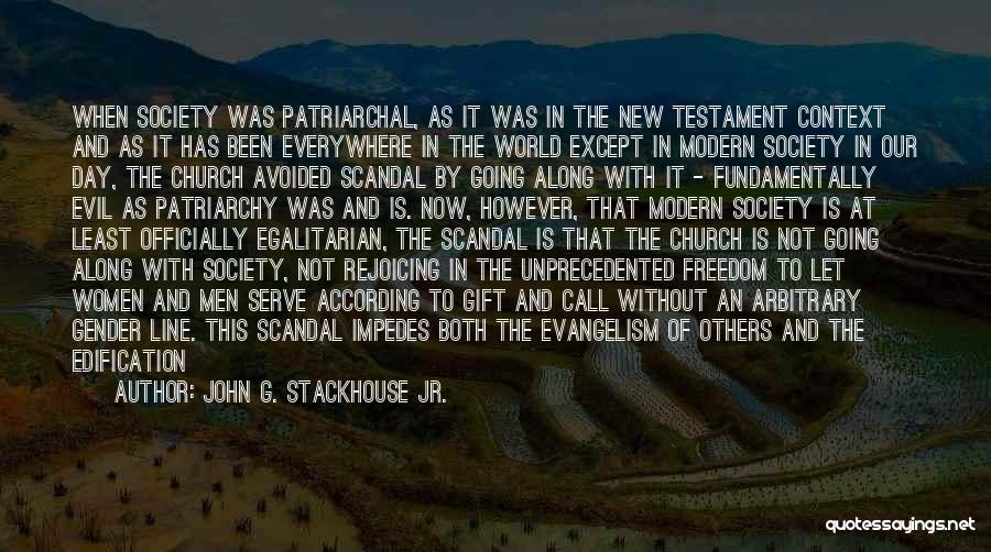 John G. Stackhouse Jr. Quotes: When Society Was Patriarchal, As It Was In The New Testament Context And As It Has Been Everywhere In The