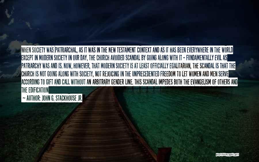 John G. Stackhouse Jr. Quotes: When Society Was Patriarchal, As It Was In The New Testament Context And As It Has Been Everywhere In The