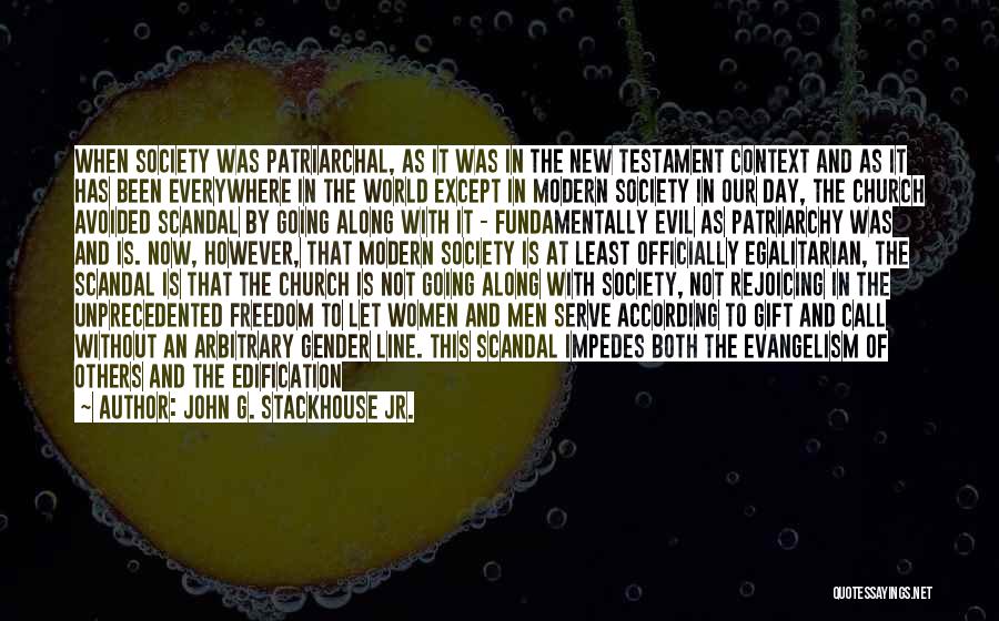 John G. Stackhouse Jr. Quotes: When Society Was Patriarchal, As It Was In The New Testament Context And As It Has Been Everywhere In The