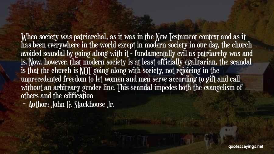 John G. Stackhouse Jr. Quotes: When Society Was Patriarchal, As It Was In The New Testament Context And As It Has Been Everywhere In The