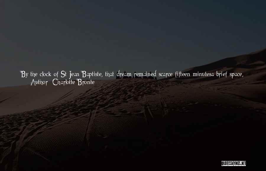 Charlotte Bronte Quotes: By The Clock Of St Jean Baptiste, That Dream Remained Scarce Fifteen Minutesa Brief Space, But Sufficing To Wring My