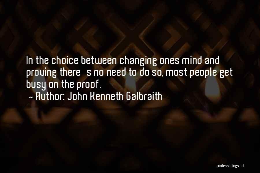 John Kenneth Galbraith Quotes: In The Choice Between Changing Ones Mind And Proving There's No Need To Do So, Most People Get Busy On