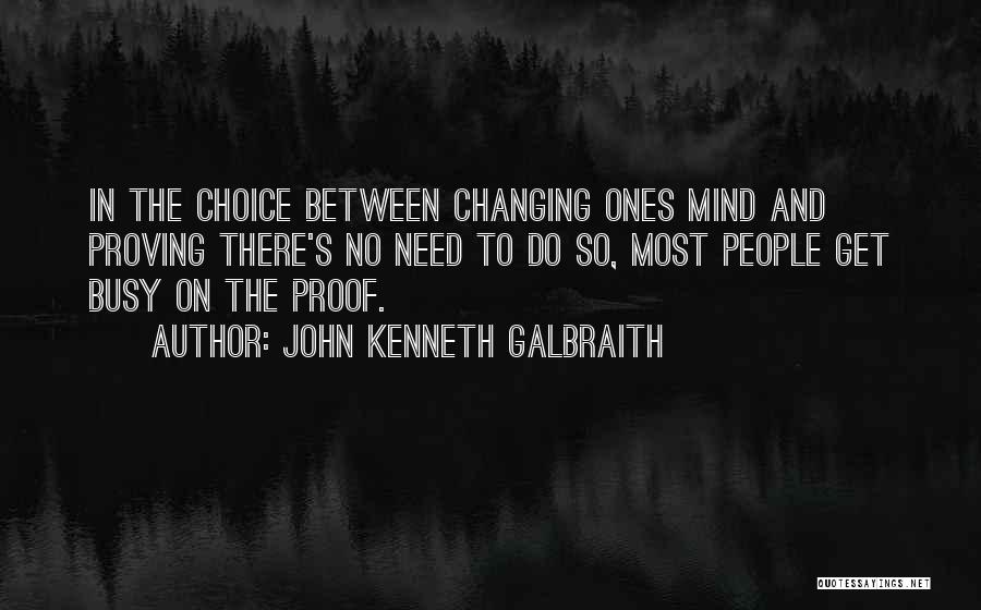 John Kenneth Galbraith Quotes: In The Choice Between Changing Ones Mind And Proving There's No Need To Do So, Most People Get Busy On