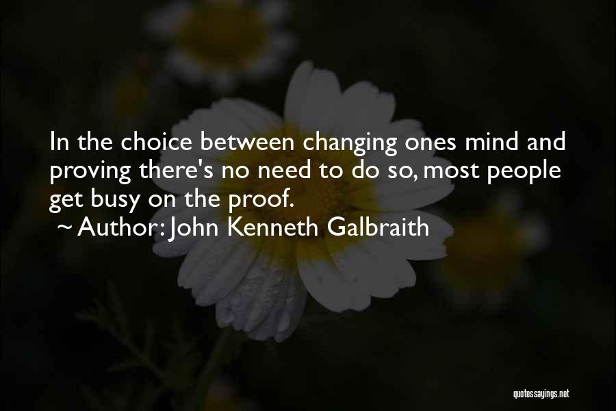 John Kenneth Galbraith Quotes: In The Choice Between Changing Ones Mind And Proving There's No Need To Do So, Most People Get Busy On
