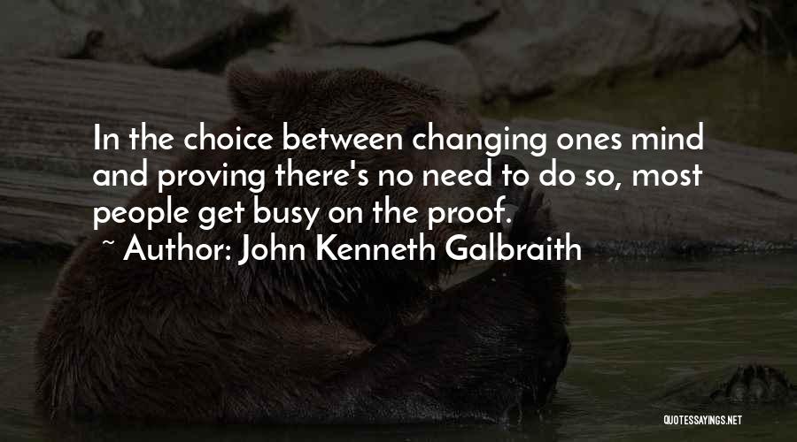 John Kenneth Galbraith Quotes: In The Choice Between Changing Ones Mind And Proving There's No Need To Do So, Most People Get Busy On