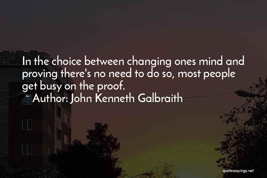 John Kenneth Galbraith Quotes: In The Choice Between Changing Ones Mind And Proving There's No Need To Do So, Most People Get Busy On