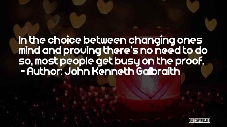 John Kenneth Galbraith Quotes: In The Choice Between Changing Ones Mind And Proving There's No Need To Do So, Most People Get Busy On