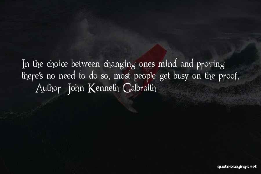 John Kenneth Galbraith Quotes: In The Choice Between Changing Ones Mind And Proving There's No Need To Do So, Most People Get Busy On